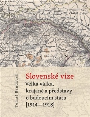 Obrázek pro Bandžuch Tomáš - Slovenské vize. Velká válka, krajané a představy o budoucím státu (1914-1918)